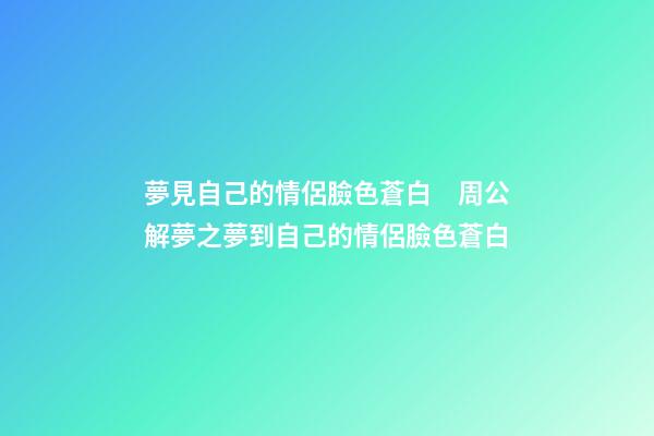 夢見自己的情侶臉色蒼白　周公解夢之夢到自己的情侶臉色蒼白